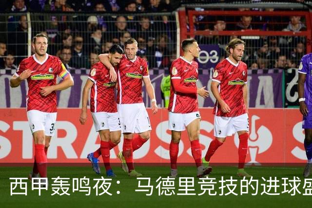 西甲轰鸣夜：马德里竞技的进球盛宴